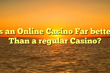 Is an Online Casino Far better Than a regular Casino?