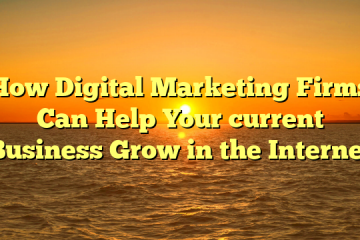 How Digital Marketing Firms Can Help Your current Business Grow in the Internet