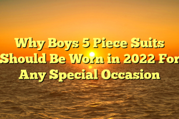 Why Boys 5 Piece Suits Should Be Worn in 2022 For Any Special Occasion