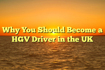Why You Should Become a HGV Driver in the UK