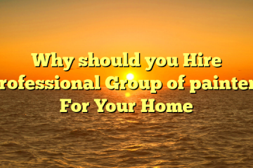 Why should you Hire Professional Group of painters For Your Home