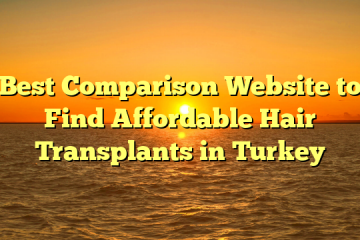 Best Comparison Website to Find Affordable Hair Transplants in Turkey