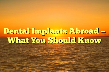 Dental Implants Abroad — What You Should Know