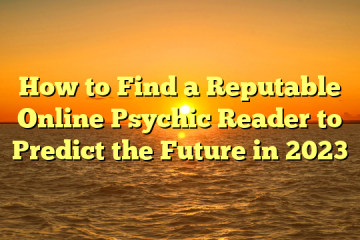How to Find a Reputable Online Psychic Reader to Predict the Future in 2023